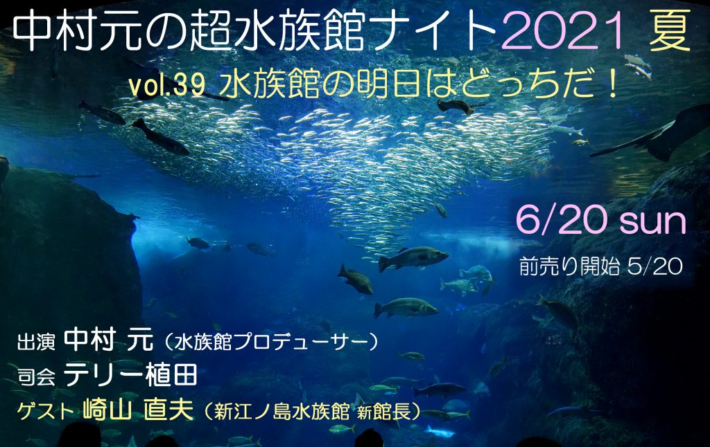 中村元の超水族館ナイト 2021 夏 vol.39 〜水族館の明日はどっちだ！〜