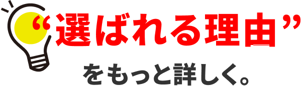 選ばれる理由をもっと詳しく。