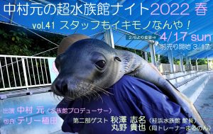 中村元の超水族館ナイト 2022春 vol.41 〜スタッフもイキモノなんや！〜