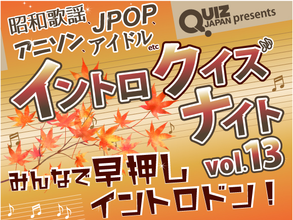 QUIZ JAPAN presents 秋だ一番！イントロクイズナイトvol.13 ～みんなで早押しイントロドン！～