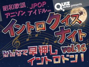 QUIZ JAPAN presents 秋のイントロクイズナイトvol.16 ～みんなで早押しイントロドン！～